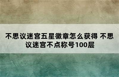 不思议迷宫五星徽章怎么获得 不思议迷宫不点称号100层